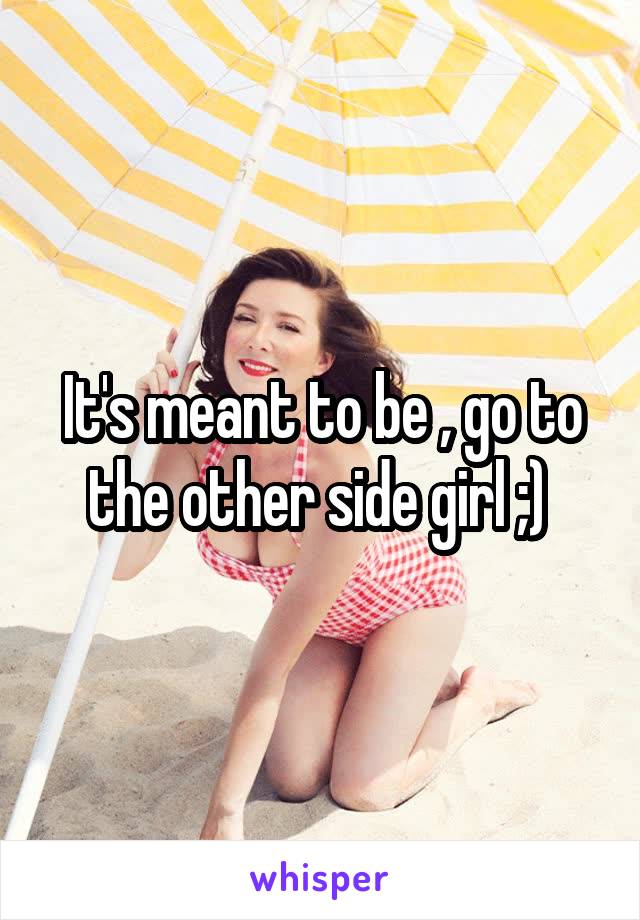 It's meant to be , go to the other side girl ;) 