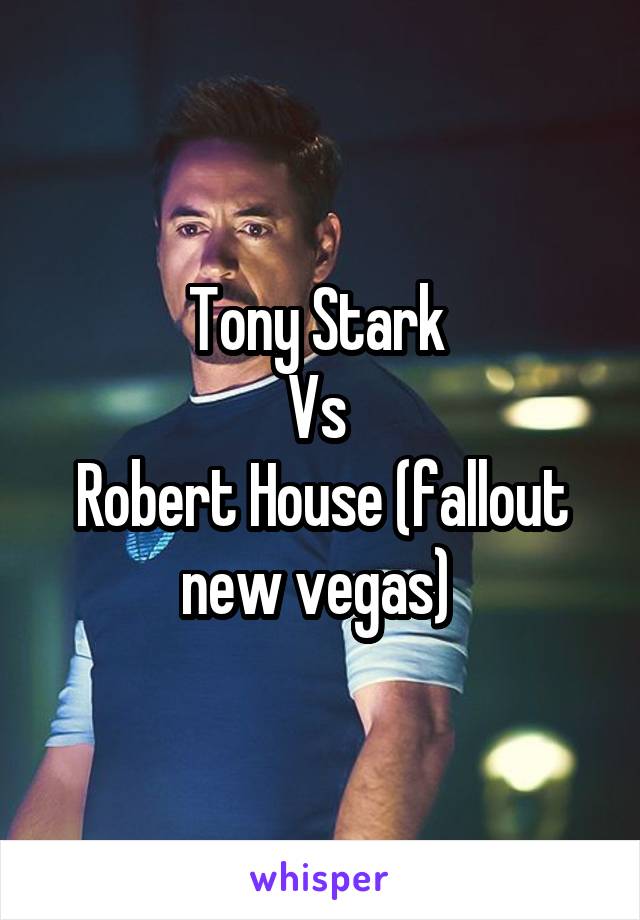 Tony Stark 
Vs 
Robert House (fallout new vegas) 