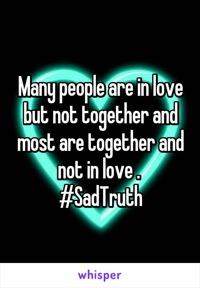 Many people are in love but not together and most are together and not in love . 
#SadTruth