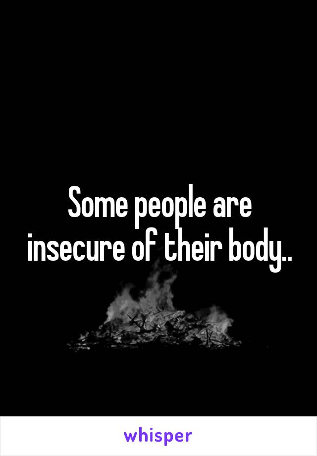 Some people are insecure of their body..