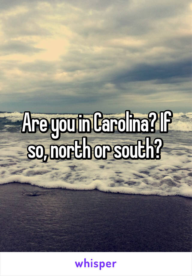 Are you in Carolina? If so, north or south? 