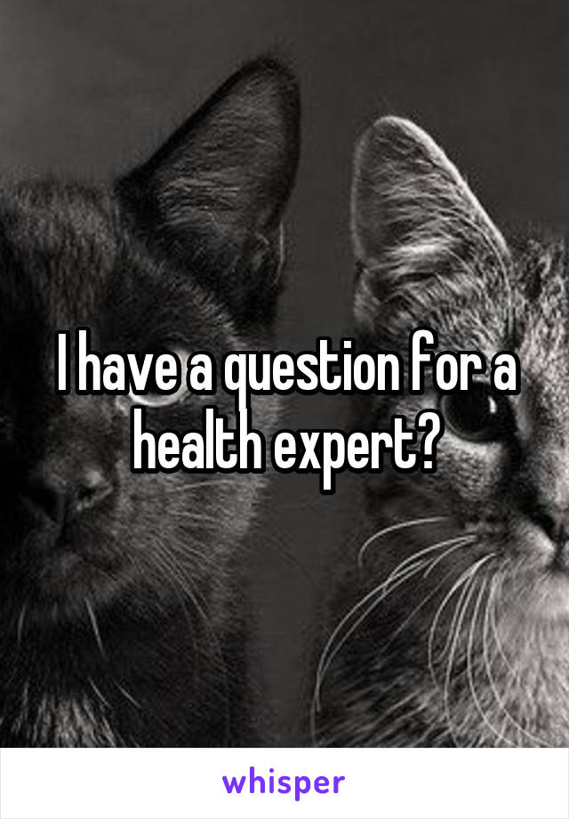 I have a question for a health expert?