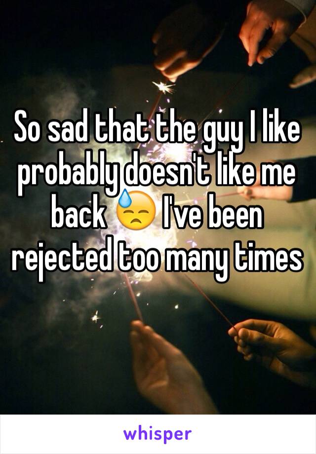 So sad that the guy I like probably doesn't like me back 😓 I've been rejected too many times