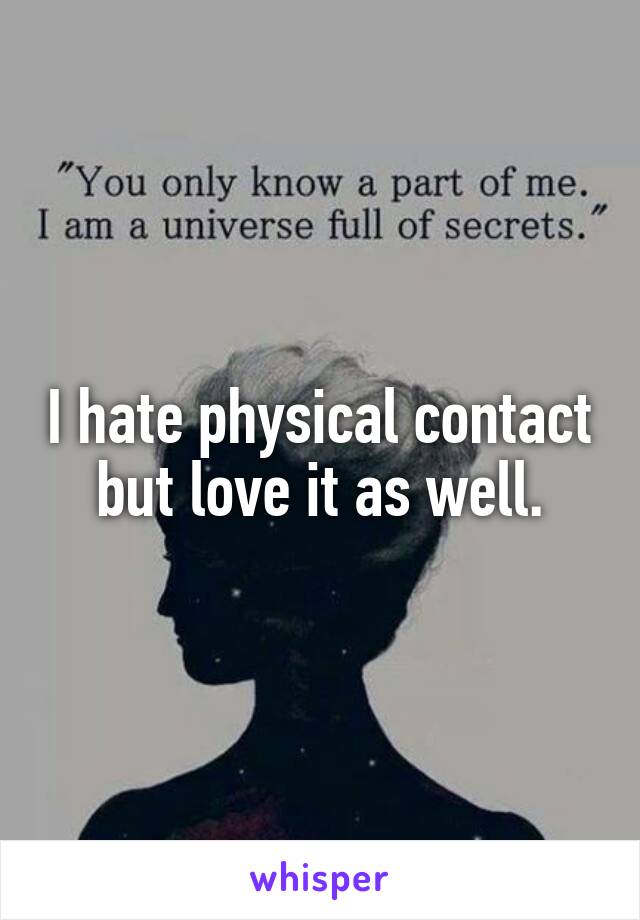 I hate physical contact but love it as well.