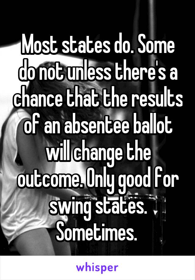 Most states do. Some do not unless there's a chance that the results of an absentee ballot will change the outcome. Only good for swing states. Sometimes. 