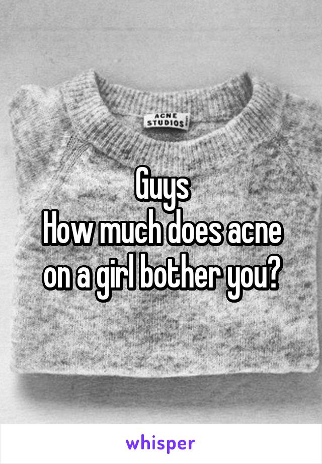 Guys
How much does acne on a girl bother you?