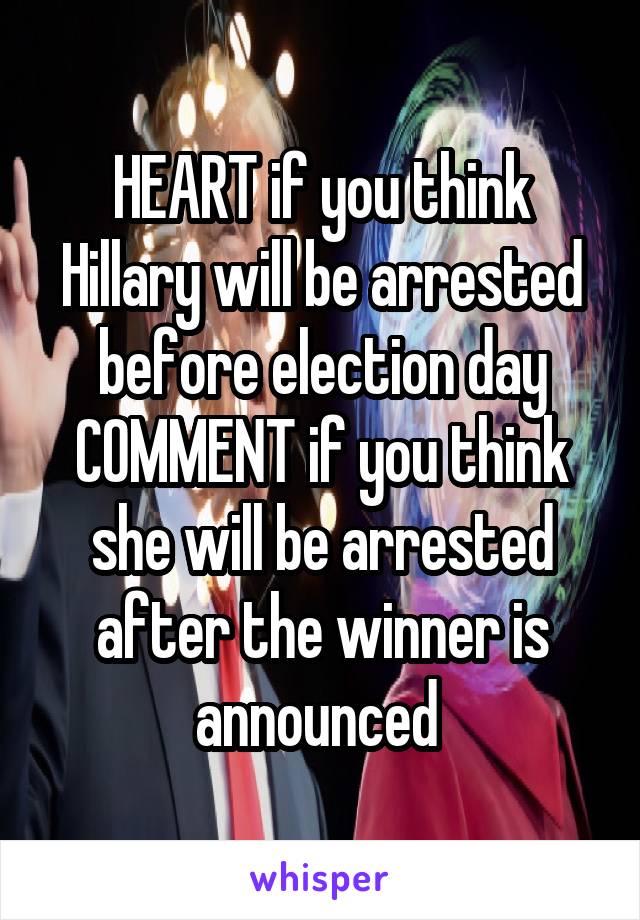 HEART if you think Hillary will be arrested before election day COMMENT if you think she will be arrested after the winner is announced 
