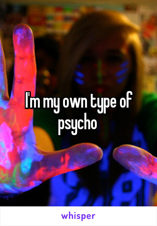 I'm my own type of psycho 