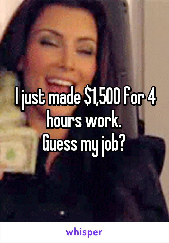 I just made $1,500 for 4 hours work. 
Guess my job? 