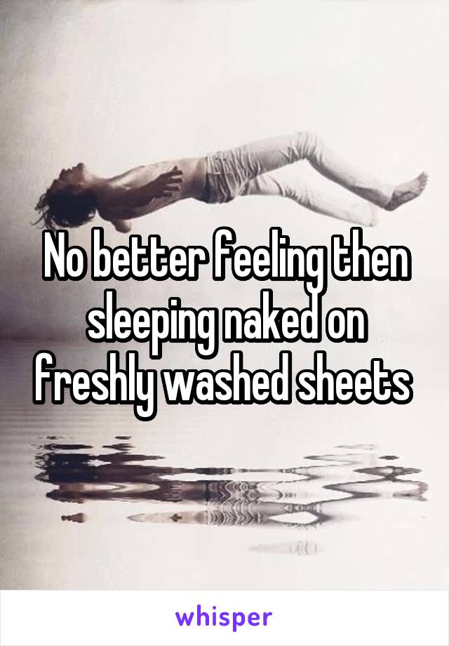 No better feeling then sleeping naked on freshly washed sheets 