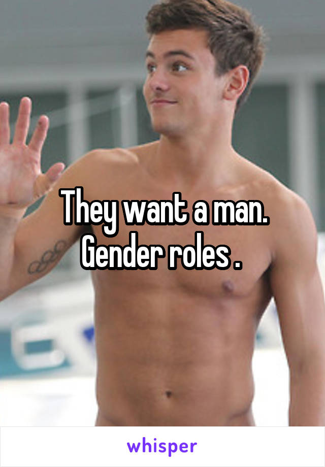 They want a man. Gender roles . 