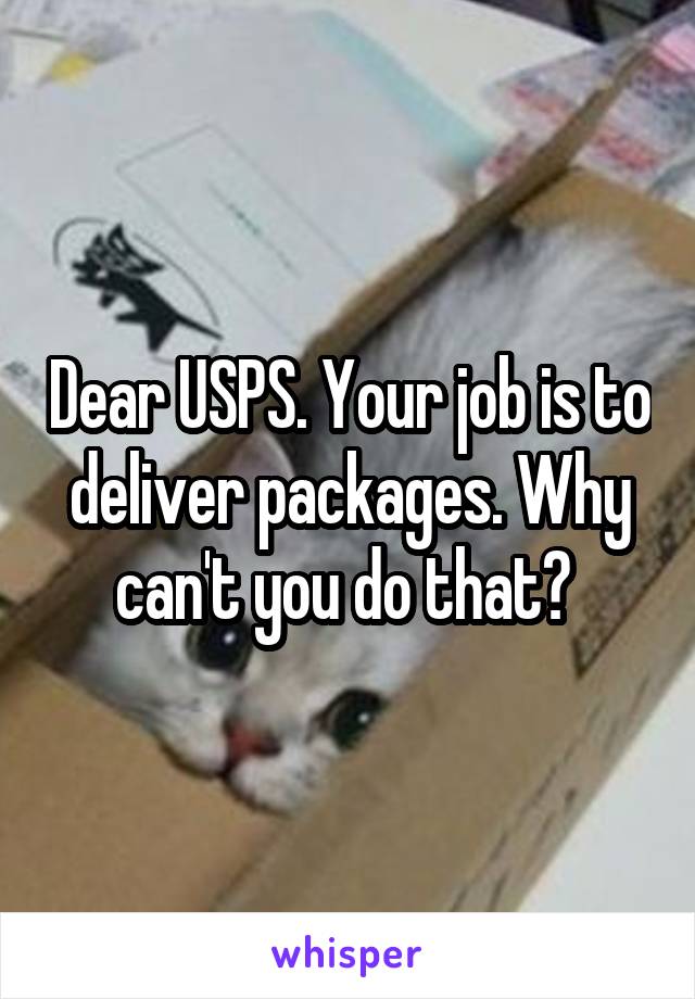 Dear USPS. Your job is to deliver packages. Why can't you do that? 