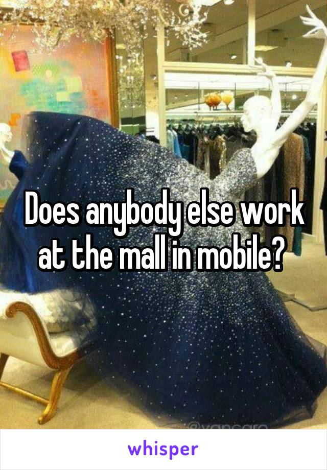 Does anybody else work at the mall in mobile? 