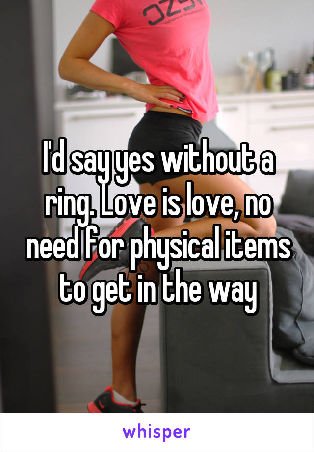 I'd say yes without a ring. Love is love, no need for physical items to get in the way