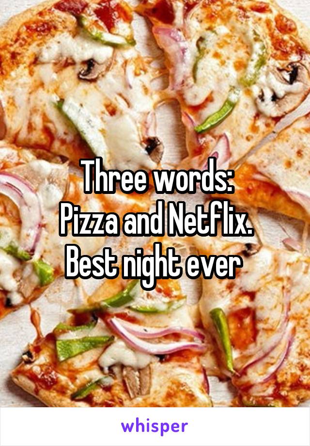 Three words:
Pizza and Netflix.
Best night ever 