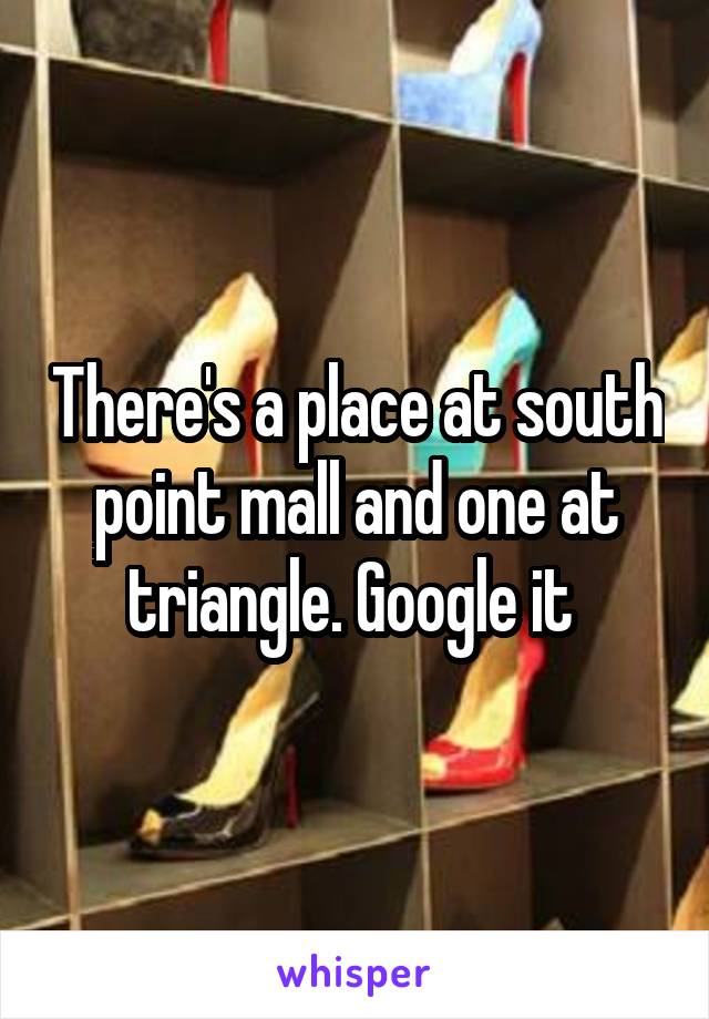 There's a place at south point mall and one at triangle. Google it 