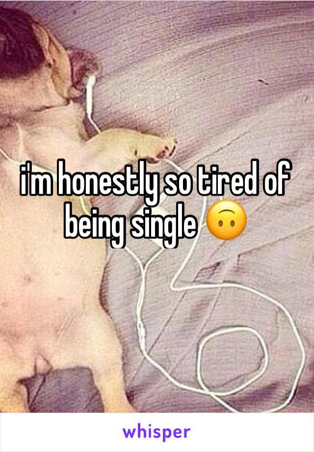 i'm honestly so tired of being single 🙃