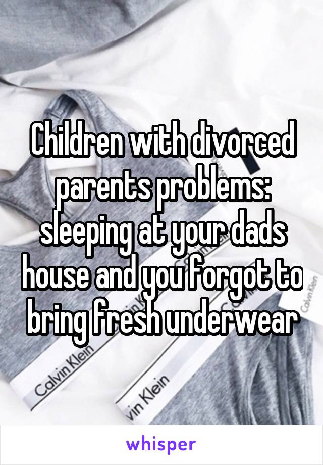Children with divorced parents problems: sleeping at your dads house and you forgot to bring fresh underwear