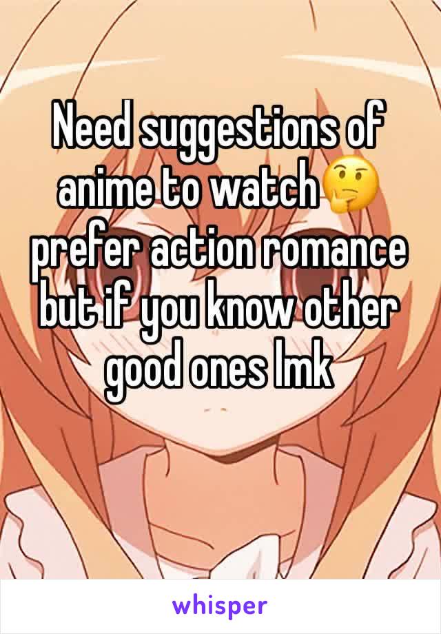 Need suggestions of anime to watch🤔 prefer action romance but if you know other good ones lmk