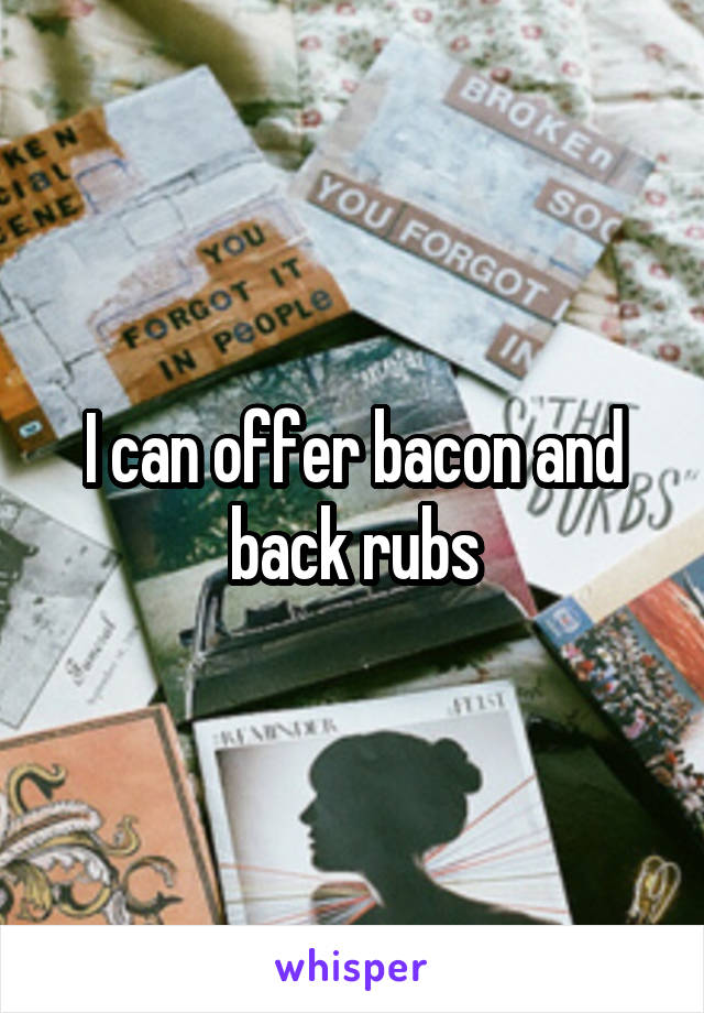 I can offer bacon and back rubs