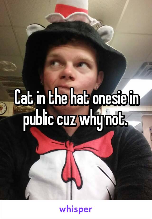 Cat in the hat onesie in public cuz why not. 