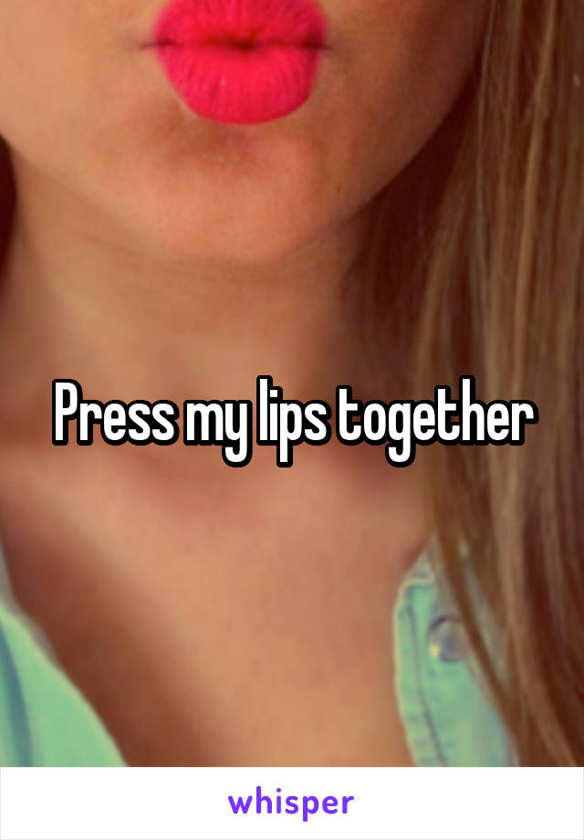 Press my lips together