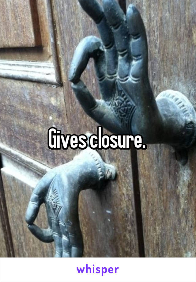 Gives closure. 