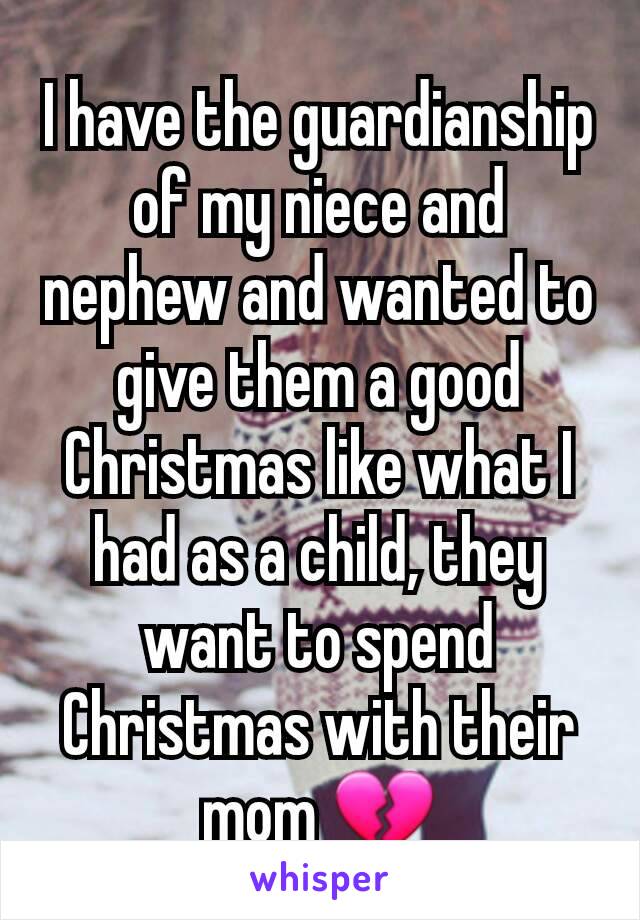 I have the guardianship of my niece and nephew and wanted to give them a good Christmas like what I had as a child, they want to spend Christmas with their mom 💔