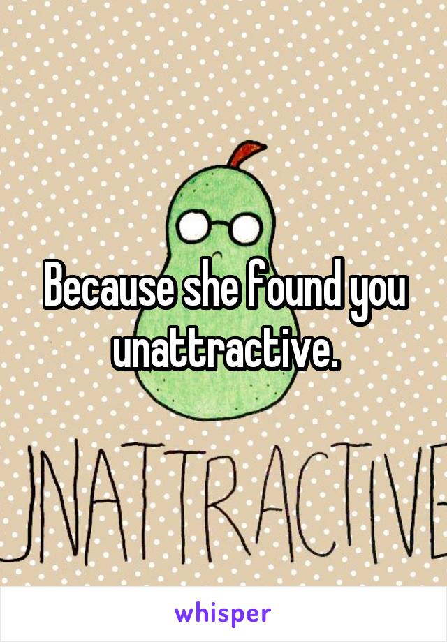 Because she found you unattractive.