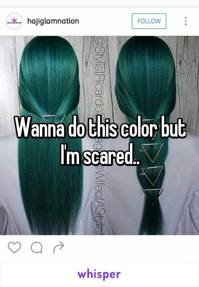 Wanna do this color but I'm scared..