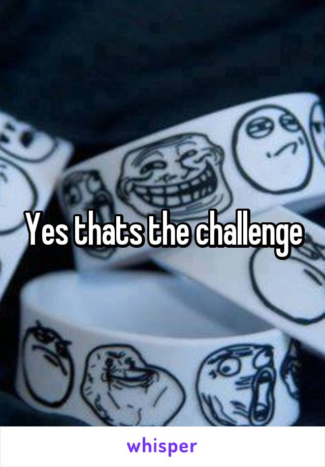 Yes thats the challenge