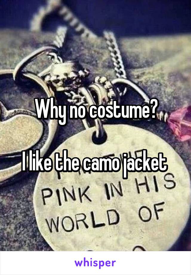 Why no costume?

I like the camo jacket 