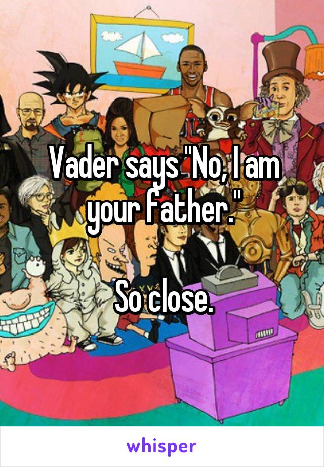 Vader says "No, I am your father."

So close.
