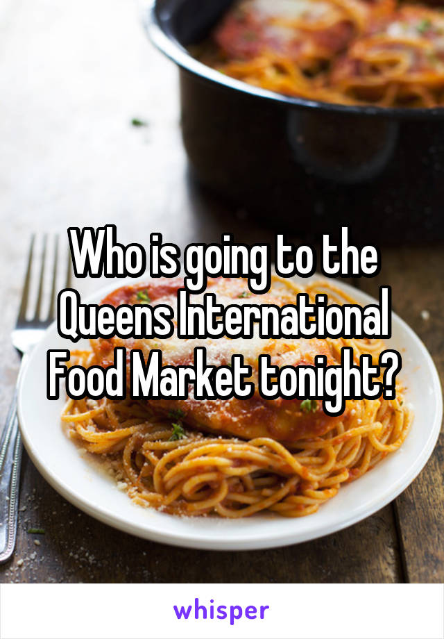 Who is going to the Queens International Food Market tonight?