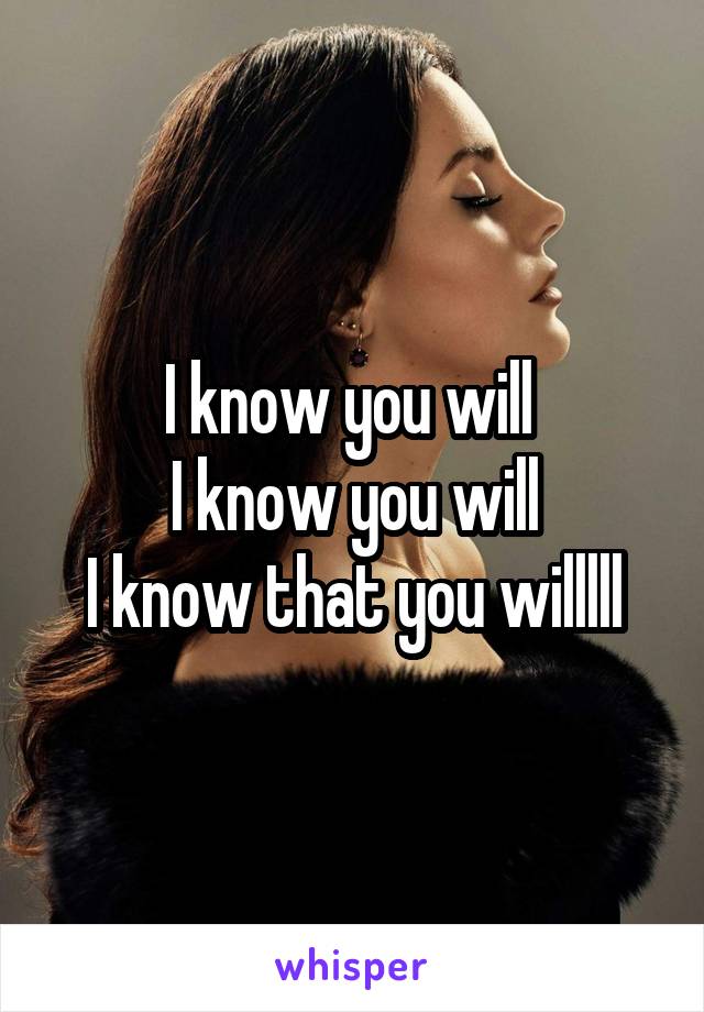 I know you will 
I know you will
I know that you willlll