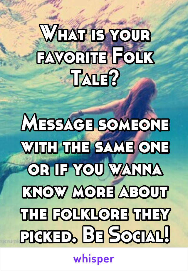 What is your favorite Folk Tale?

Message someone with the same one or if you wanna know more about the folklore they picked. Be Social!