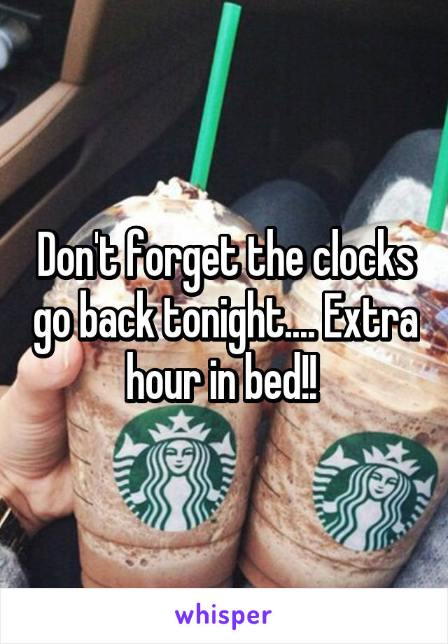 Don't forget the clocks go back tonight.... Extra hour in bed!! 