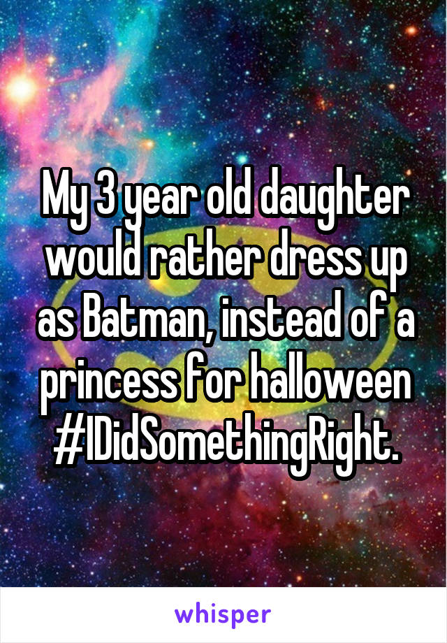 My 3 year old daughter would rather dress up as Batman, instead of a princess for halloween
#IDidSomethingRight.