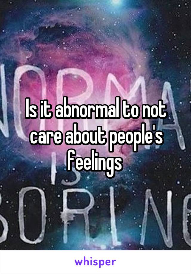 Is it abnormal to not care about people's feelings 