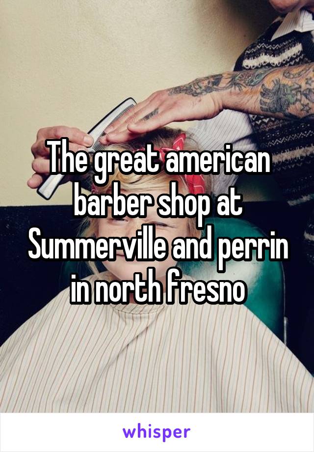 The great american barber shop at Summerville and perrin in north fresno