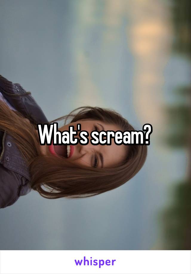 What's scream? 