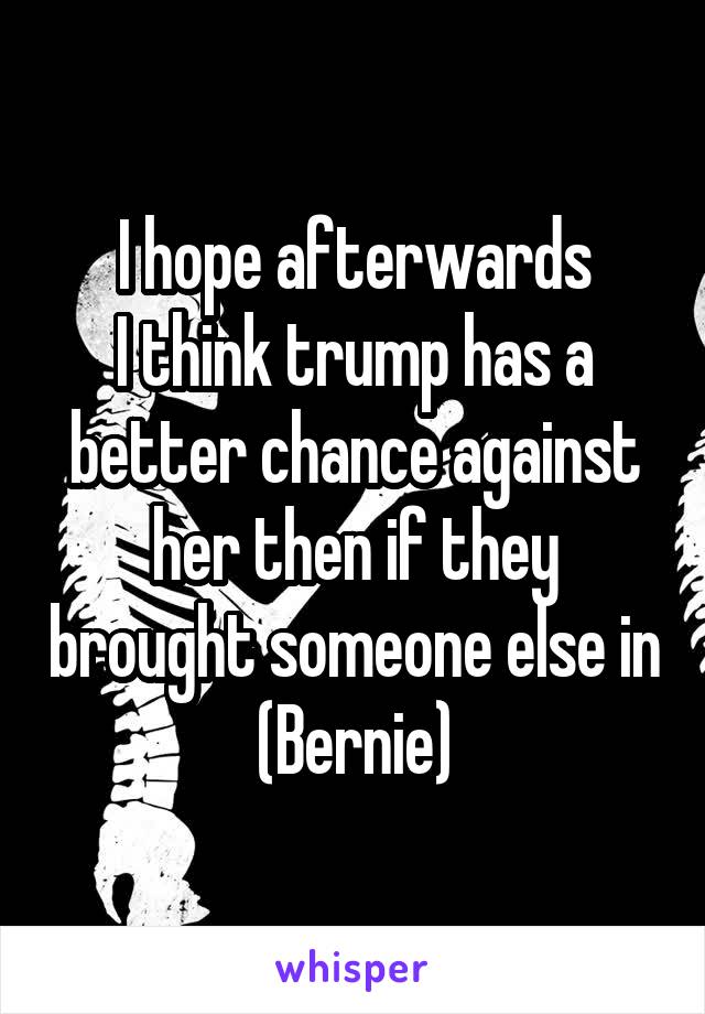 I hope afterwards
I think trump has a better chance against her then if they brought someone else in (Bernie)