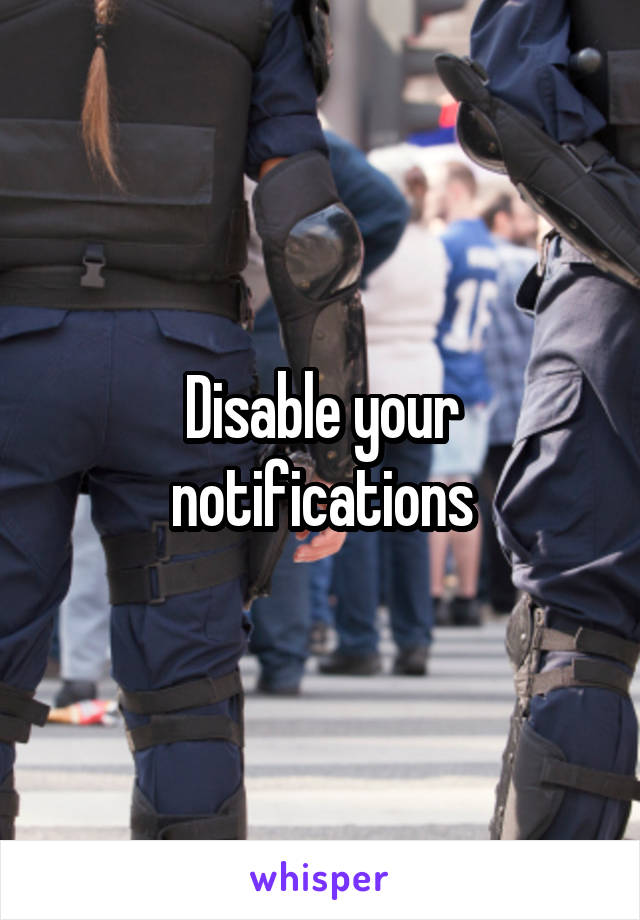Disable your notifications