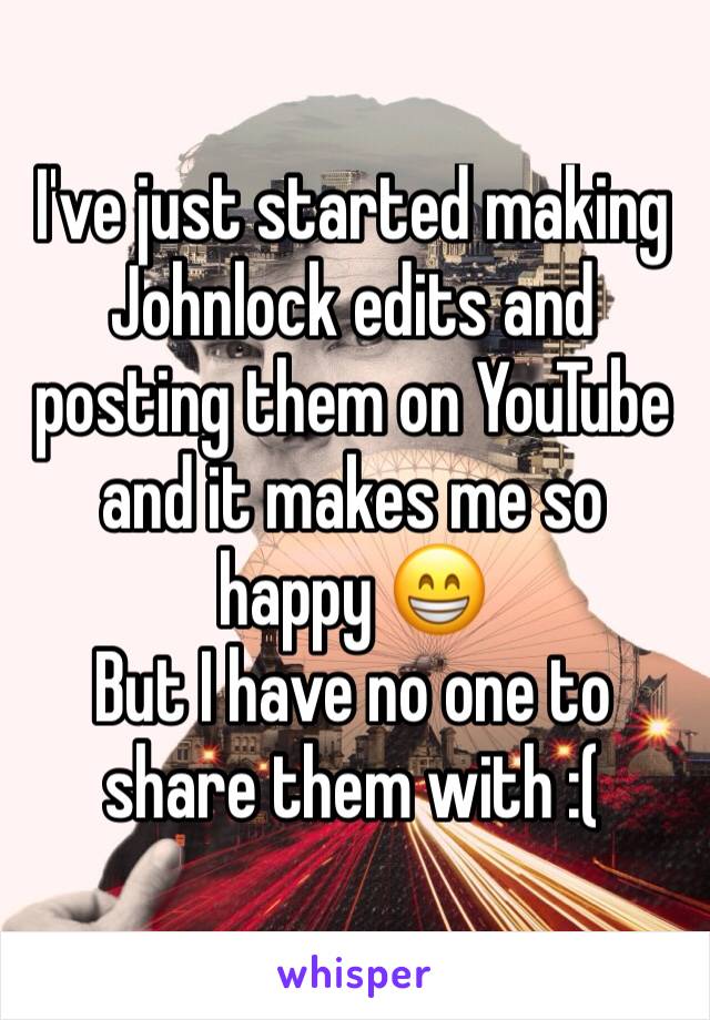 I've just started making Johnlock edits and posting them on YouTube and it makes me so happy 😁
But I have no one to share them with :(