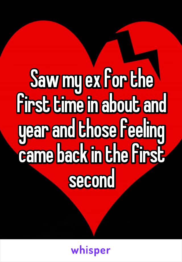 Saw my ex for the first time in about and year and those feeling came back in the first second