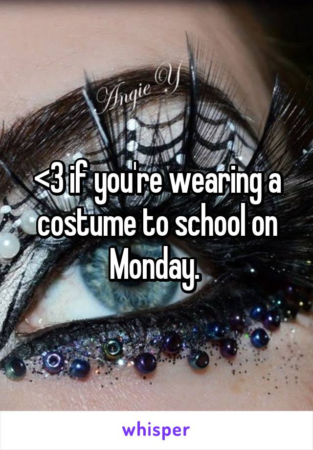 <3 if you're wearing a costume to school on Monday. 