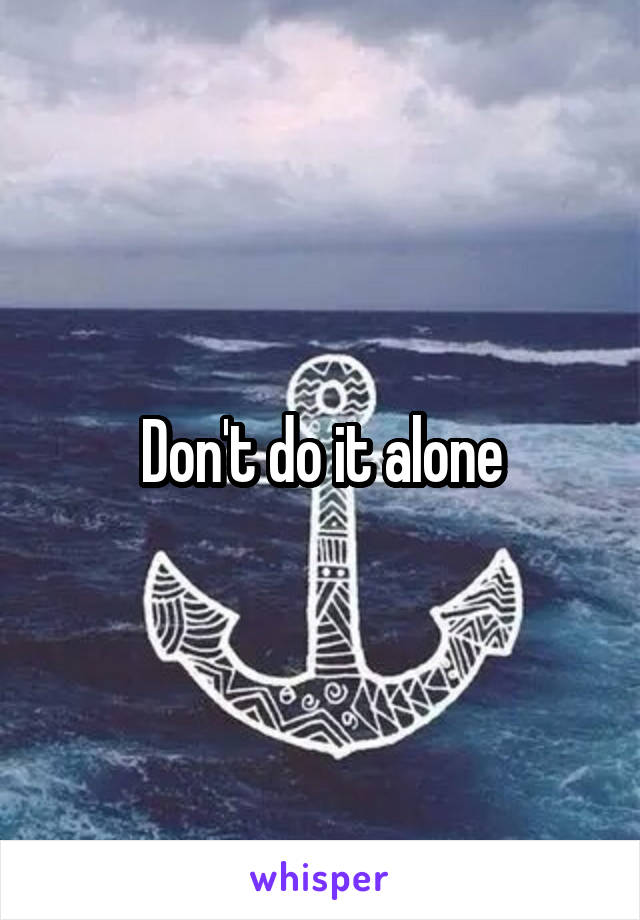 Don't do it alone