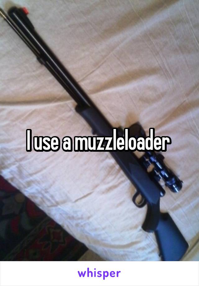 I use a muzzleloader 