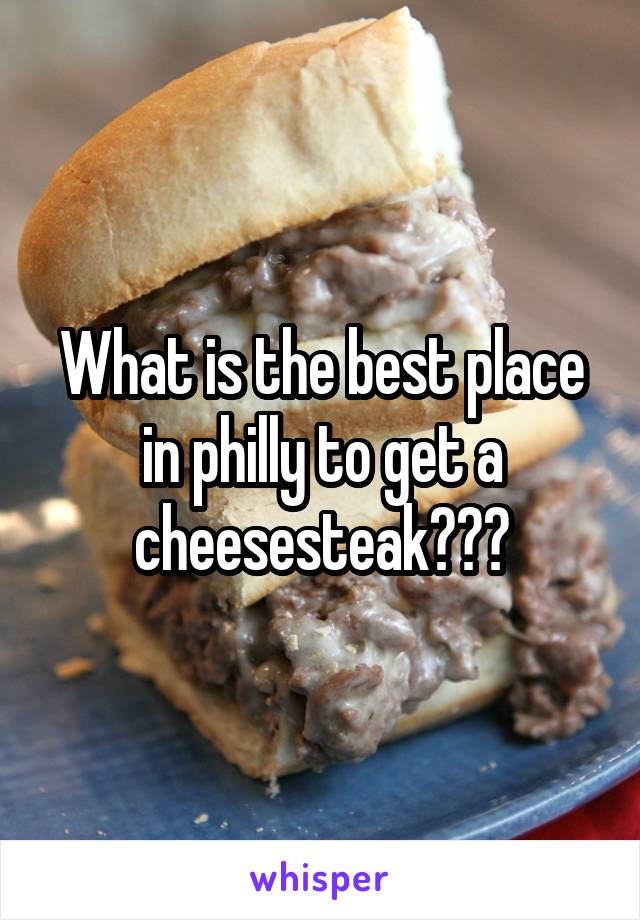 What is the best place in philly to get a cheesesteak???