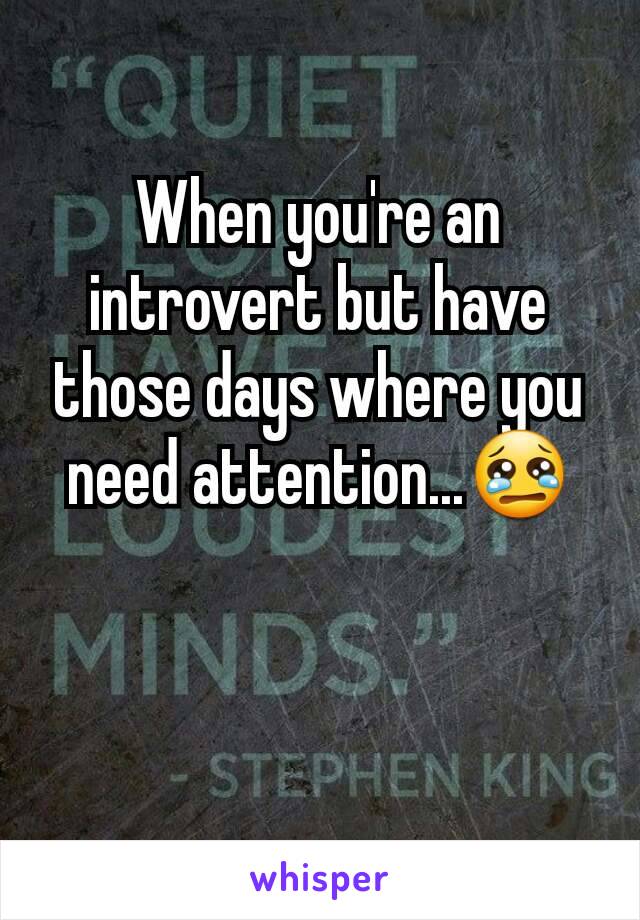 When you're an introvert but have those days where you need attention...😢
